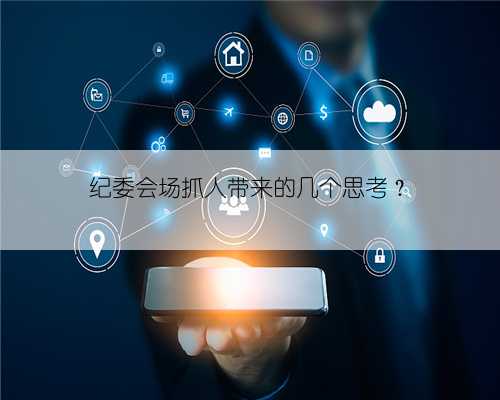 纪委会场抓人带来的几个思考？