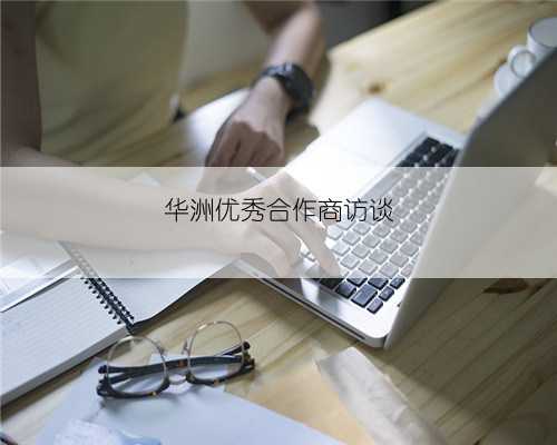 华洲优秀合作商访谈