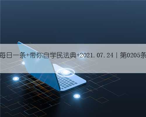 每日一条 带你自学民法典 2021.07.24｜第0205条