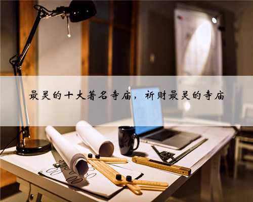 最灵的十大著名寺庙，祈财最灵的寺庙