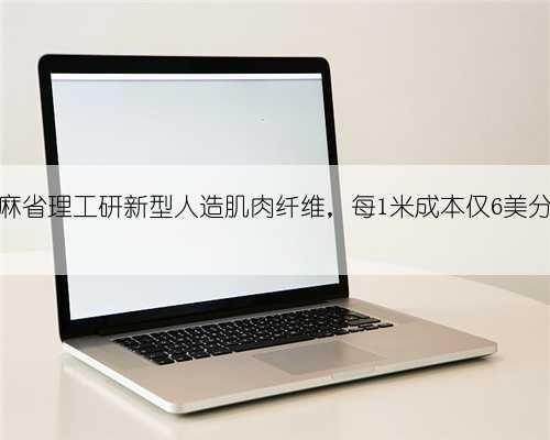 麻省理工研新型人造肌肉纤维，每1米成本仅6美分