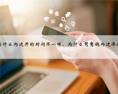 鸳鸯锅为什么两边开的时间不一样，为什么鸳鸯锅两边沸腾不一样