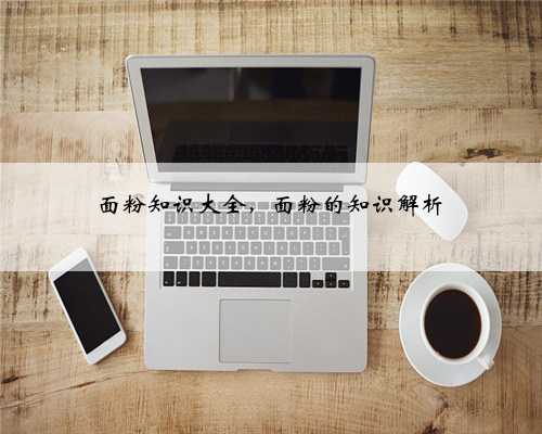 面粉知识大全，面粉的知识解析