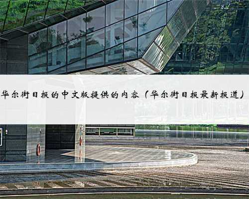 华尔街日报的中文版提供的内容（华尔街日报最新报道）