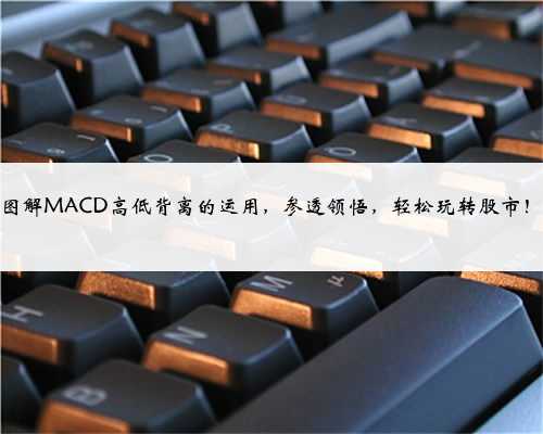 图解MACD高低背离的运用，参透领悟，轻松玩转股市！
