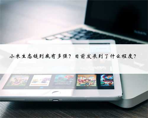 小米生态链到底有多强？目前发展到了什么程度？