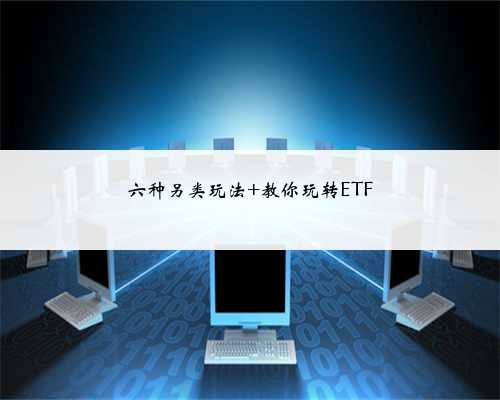 六种另类玩法 教你玩转ETF