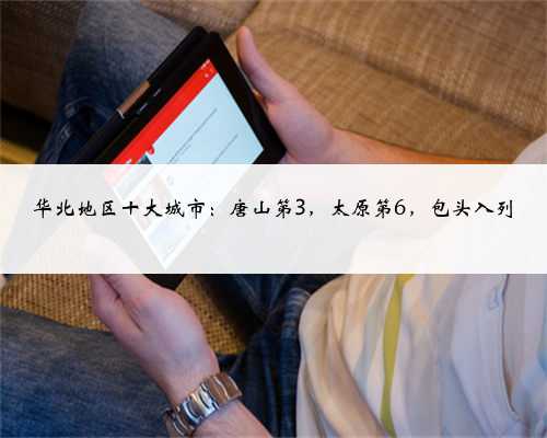 华北地区十大城市：唐山第3，太原第6，包头入列