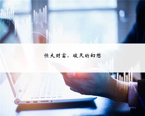 恒大财富，破灭的幻想