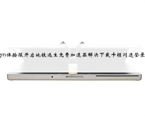 pubgm体验服开启地铁逃生免费加速器解决下载卡顿闪退登录教程