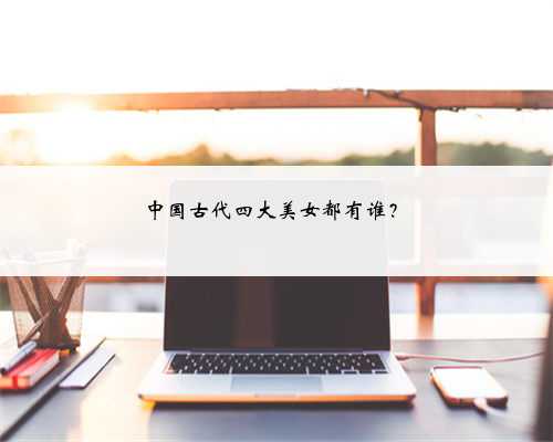 中国古代四大美女都有谁？