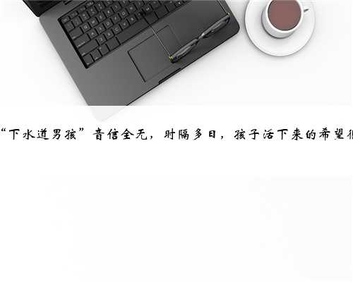 西安“下水道男孩”音信全无，时隔多日，孩子活下来的希望很渺茫