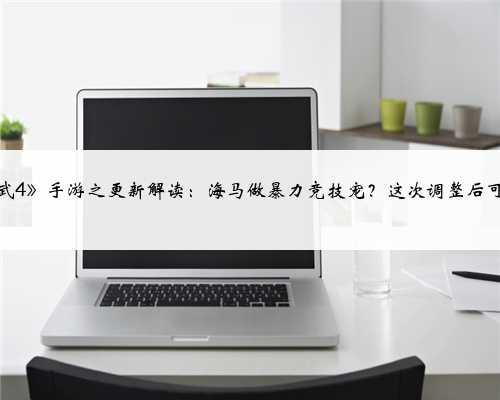 《神武4》手游之更新解读：海马做暴力竞技宠？这次调整后可以了