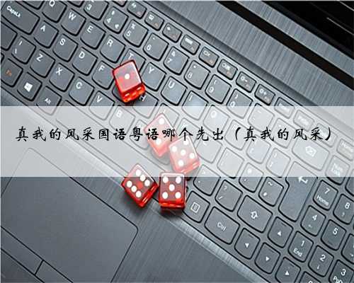 真我的风采国语粤语哪个先出（真我的风采）