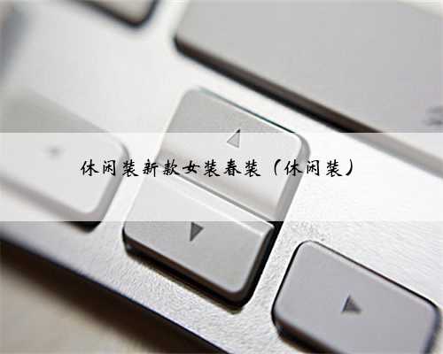 休闲装新款女装春装（休闲装）