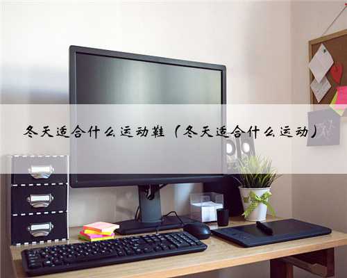 冬天适合什么运动鞋（冬天适合什么运动）