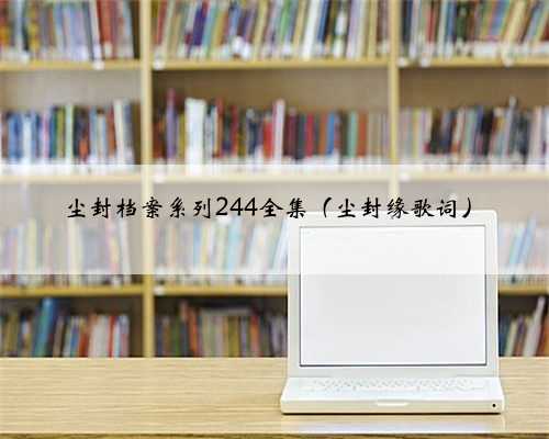 尘封档案系列244全集（尘封缘歌词）