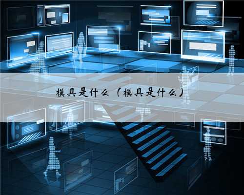 模具是什么（模具是什么）
