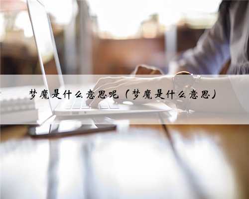 梦魔是什么意思呢（梦魔是什么意思）
