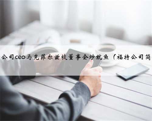 福特公司ceo马克菲尔兹被董事会炒鱿鱼（福特公司简介）
