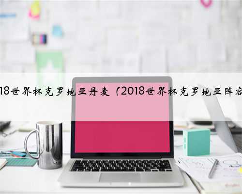 2018世界杯克罗地亚丹麦（2018世界杯克罗地亚阵容）