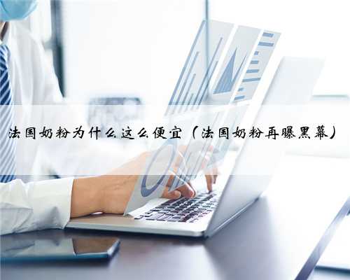 法国奶粉为什么这么便宜（法国奶粉再曝黑幕）