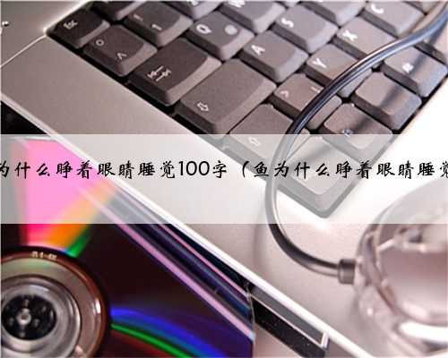 鱼为什么睁着眼睛睡觉100字（鱼为什么睁着眼睛睡觉）