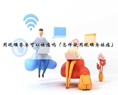 用硫磺香皂可以祛痘吗（怎样使用硫磺皂祛痘）