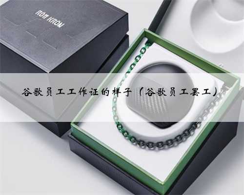 谷歌员工工作证的样子（谷歌员工罢工）