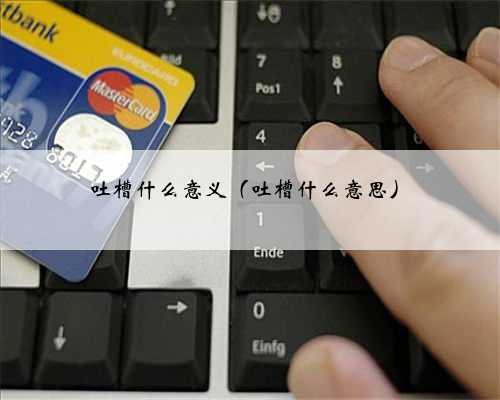 吐槽什么意义（吐槽什么意思）