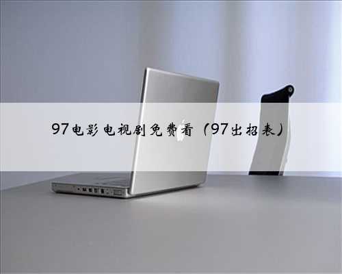 97电影电视剧免费看（97出招表）