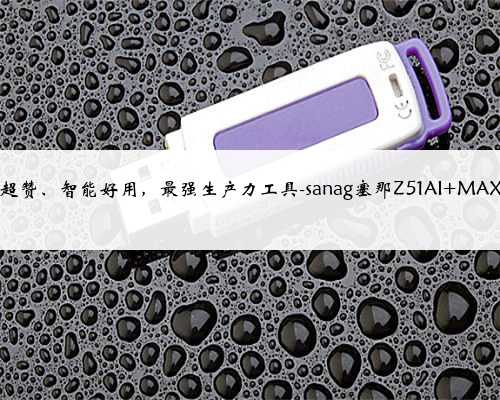音质超赞、智能好用，最强生产力工具-sanag塞那Z51AI MAX耳机