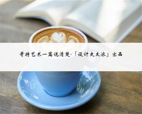 哥特艺术一篇说清楚-「设计史太浓」出品