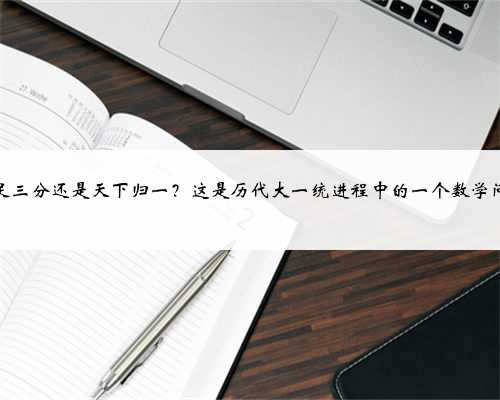 鼎足三分还是天下归一？这是历代大一统进程中的一个数学问题