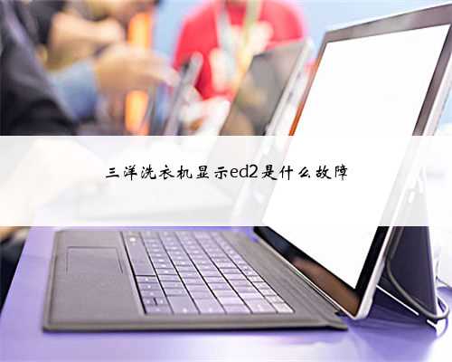 三洋洗衣机显示ed2是什么故障