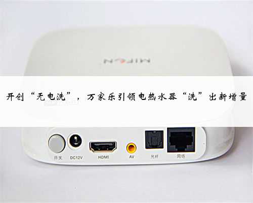 开创“无电洗”，万家乐引领电热水器“洗”出新增量