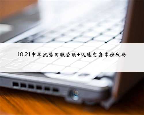 10.21中单凯隐国服登顶 迅速变身掌控战局