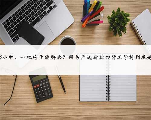 长坐8小时，一把椅子能解决？网易严选新款四背工学椅到底好在哪