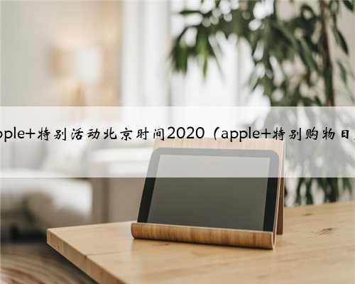 apple 特别活动北京时间2020（apple 特别购物日）