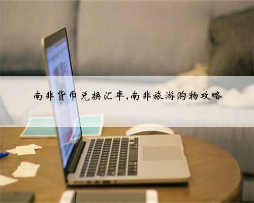 南非货币兑换汇率,南非旅游购物攻略