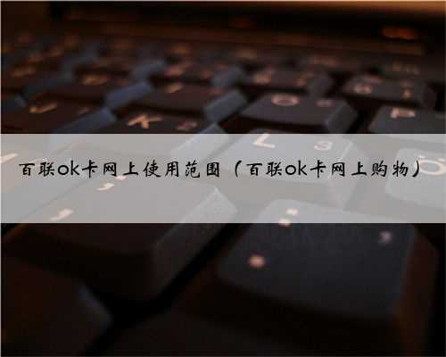 百联ok卡网上使用范围（百联ok卡网上购物）