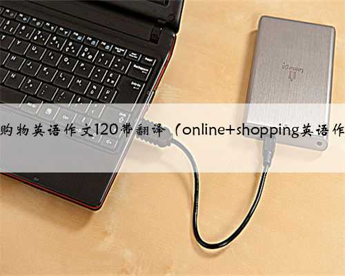 网上购物英语作文120带翻译（online shopping英语作文）