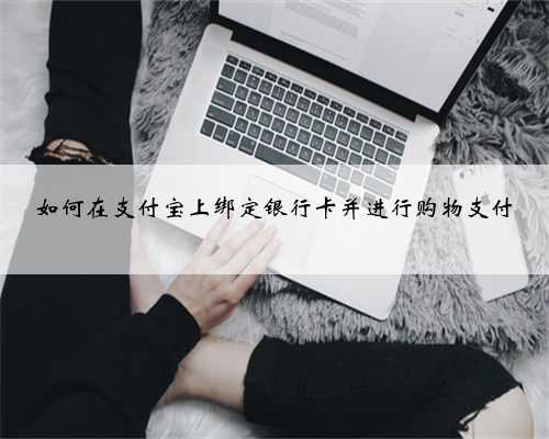 如何在支付宝上绑定银行卡并进行购物支付