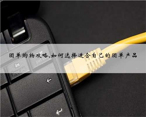团单购物攻略,如何选择适合自己的团单产品