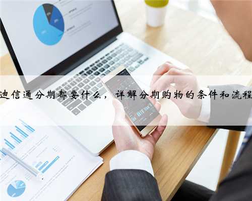迪信通分期都要什么，详解分期购物的条件和流程
