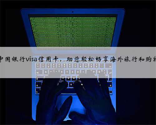 中国银行visa信用卡，助您轻松畅享海外旅行和购物