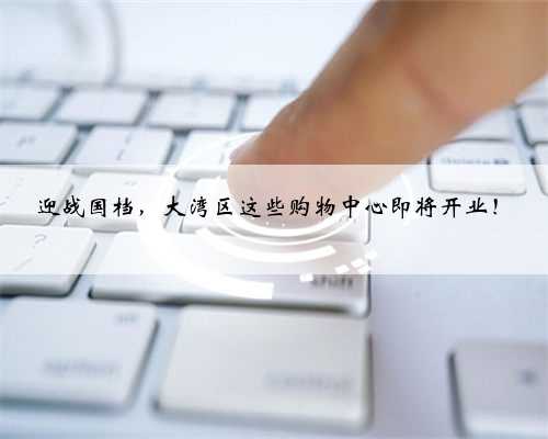 迎战国档，大湾区这些购物中心即将开业！