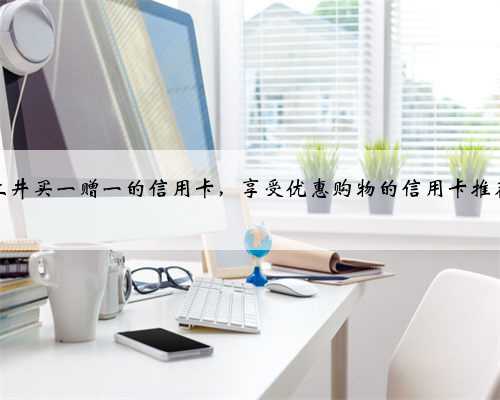 上井买一赠一的信用卡，享受优惠购物的信用卡推荐