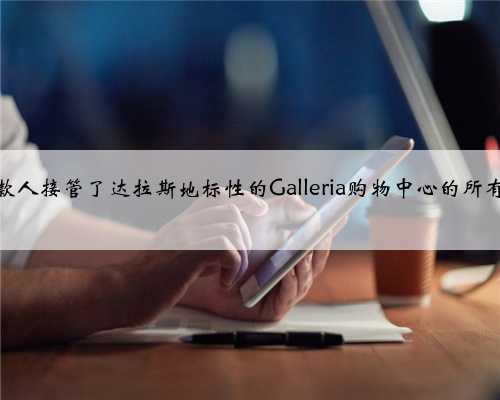 贷款人接管了达拉斯地标性的Galleria购物中心的所有权