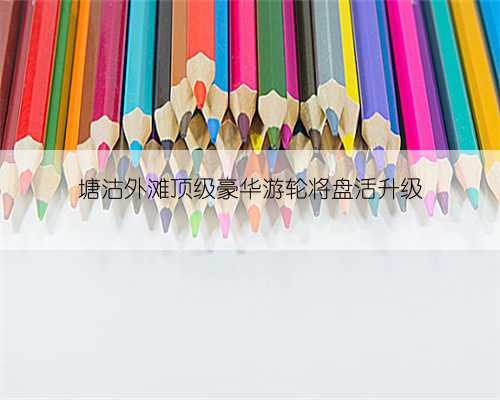 塘沽外滩顶级豪华游轮将盘活升级